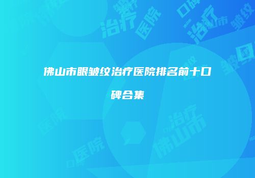 佛山市眼皱纹治疗医院排名前十口碑合集