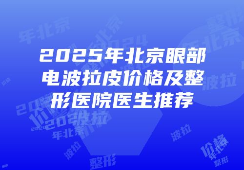 2025年北京眼部电波拉皮价格及整形医院医生推荐