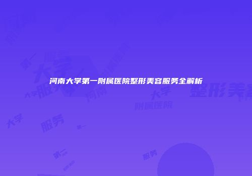 河南大学第一附属医院整形美容服务全解析