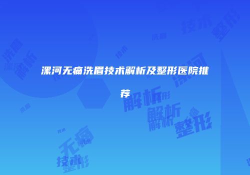 漯河无痛洗眉技术解析及整形医院推荐
