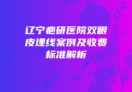 辽宁疤研医院双眼皮埋线案例及收费标准解析
