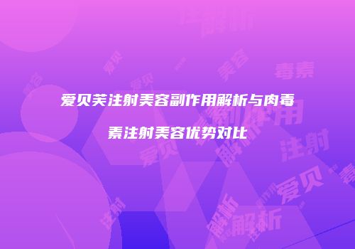 爱贝芙注射美容副作用解析与肉毒素注射美容优势对比