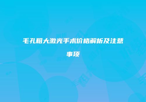 毛孔粗大激光手术价格解析及注意事项