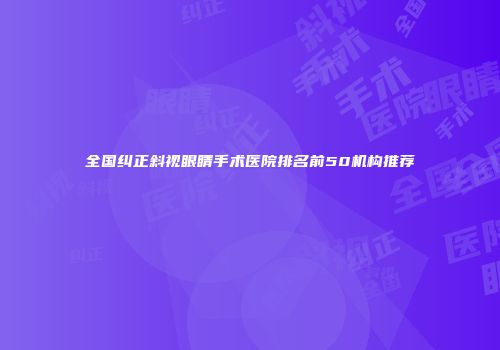全国纠正斜视眼睛手术医院排名前50机构推荐
