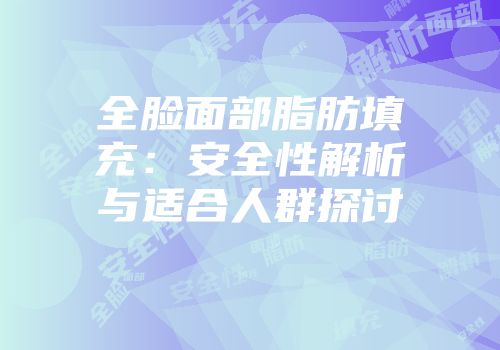 全脸面部脂肪填充：安全性解析与适合人群探讨