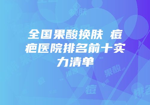 全国果酸换肤袪痘疤医院排名前十实力清单