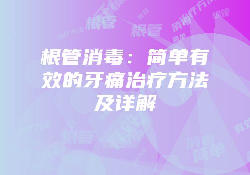 根管消毒：简单有效的牙痛治疗方法及详解