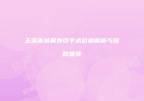 玉溪市鼻翼外切手术价格解析与医院推荐
