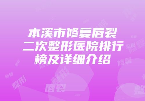 本溪市修复唇裂二次整形医院排行榜及详细介绍