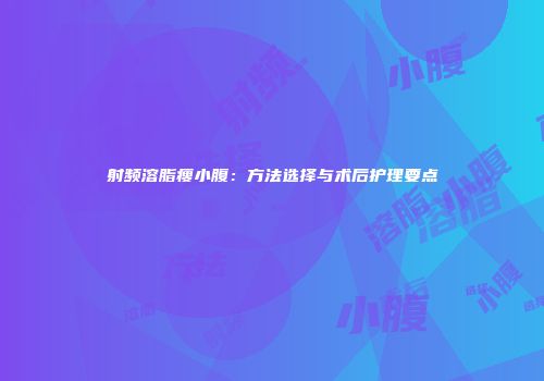 射频溶脂瘦小腹：方法选择与术后护理要点