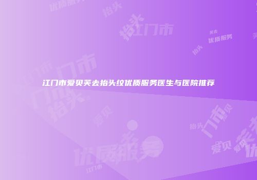 江门市爱贝芙去抬头纹优质服务医生与医院推荐