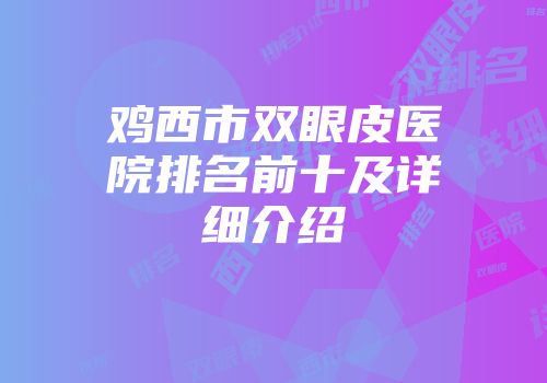鸡西市双眼皮医院排名前十及详细介绍