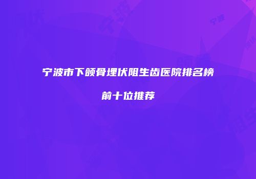 宁波市下颌骨埋伏阻生齿医院排名榜前十位推荐