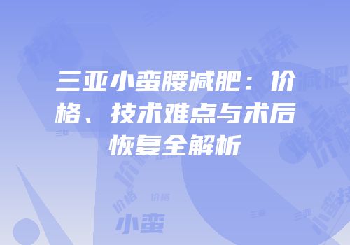 三亚小蛮腰减肥：价格、技术难点与术后恢复全解析