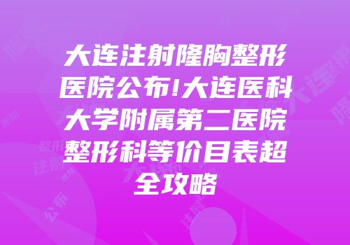 大连注射隆胸整形医院公布!大连医科大学附属第二医院整形科等价目表超全攻略