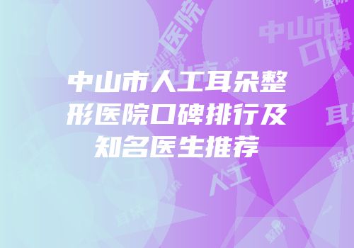 中山市人工耳朵整形医院口碑排行及知名医生推荐