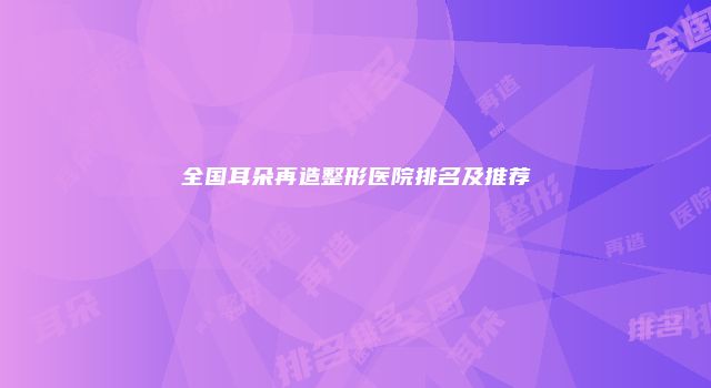 全国耳朵再造整形医院排名及推荐