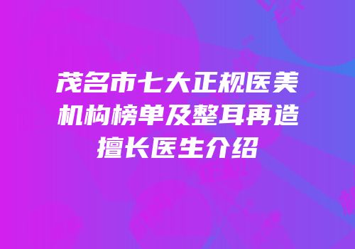 茂名市七大正规医美机构榜单及整耳再造擅长医生介绍