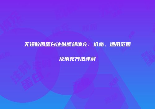 无锡胶原蛋白注射额部填充：价格、适用范围及填充方法详解