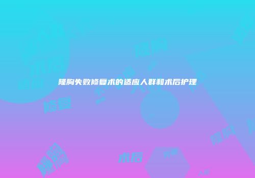 隆胸失败修复术的适应人群和术后护理