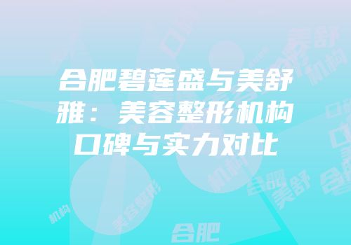 合肥碧莲盛与美舒雅：美容整形机构口碑与实力对比