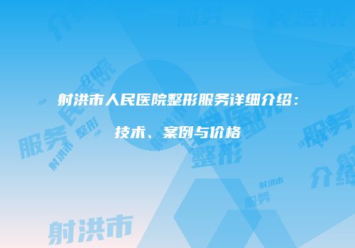 射洪市人民医院整形服务详细介绍：技术、案例与价格