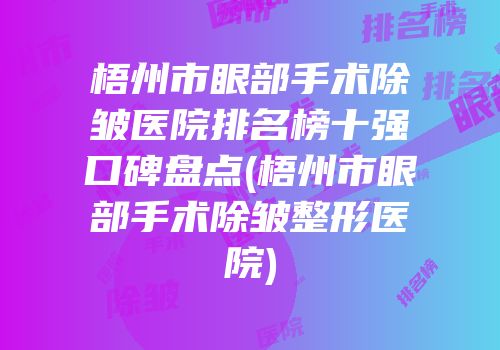 梧州市眼部手术除皱医院排名榜十强口碑盘点(梧州市眼部手术除皱整形医院)