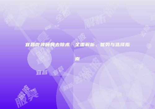 宜昌微波腋臭去除术：全面解析、优势与选择指南