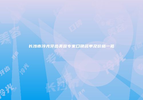 长沙市冷光牙齿美容专家口碑名单及价格一览