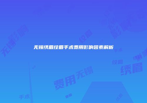 无锡绣眉纹眉手术费用影响因素解析