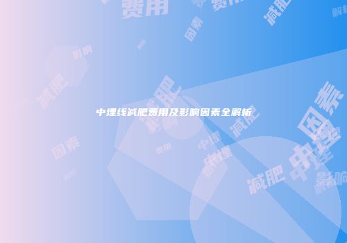 中埋线减肥费用及影响因素全解析