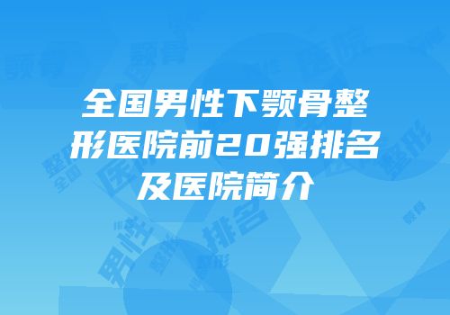 全国男性下颚骨整形医院前20强排名及医院简介