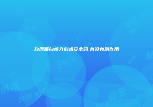 胶原蛋白植入剂术安全吗,有没有副作用