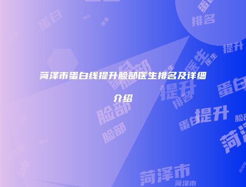 菏泽市蛋白线提升脸部医生排名及详细介绍