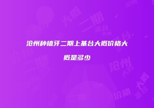 沧州种植牙二期上基台大概价格大概是多少