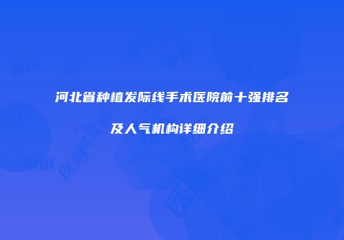 河北省种植发际线手术医院前十强排名及人气机构详细介绍