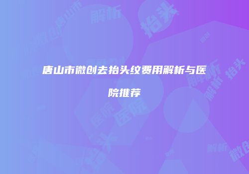 唐山市微创去抬头纹费用解析与医院推荐