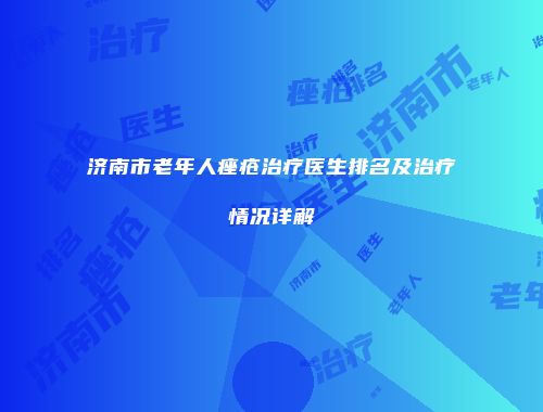 济南市老年人痤疮治疗医生排名及治疗情况详解