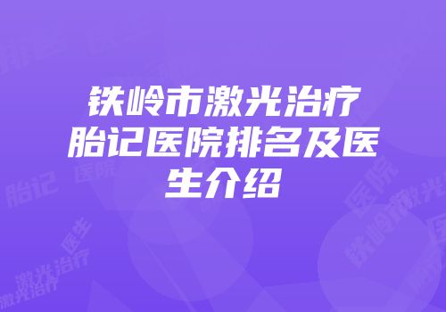 铁岭市激光治疗胎记医院排名及医生介绍
