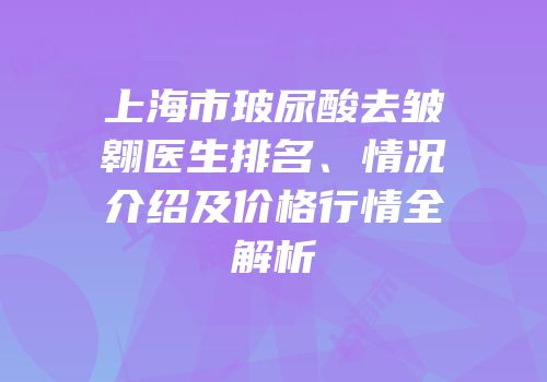 上海市玻尿酸去皱翱医生排名、情况介绍及价格行情全解析