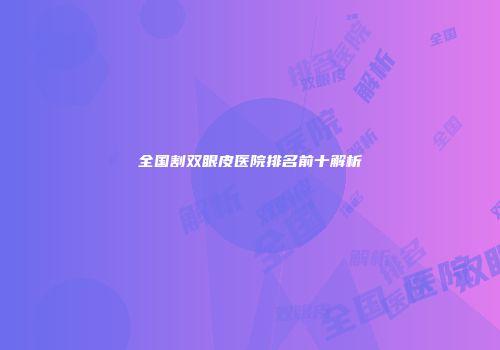 全国割双眼皮医院排名前十解析