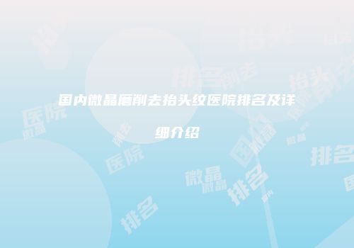 国内微晶磨削去抬头纹医院排名及详细介绍