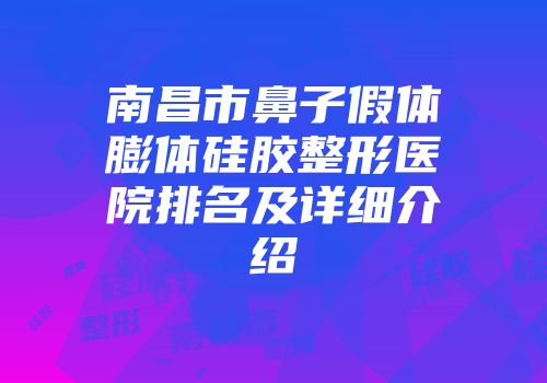 南昌市鼻子假体膨体硅胶整形医院排名及详细介绍