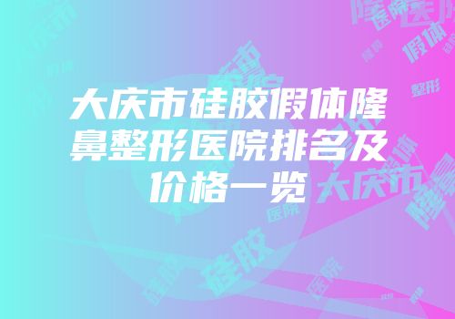 大庆市硅胶假体隆鼻整形医院排名及价格一览