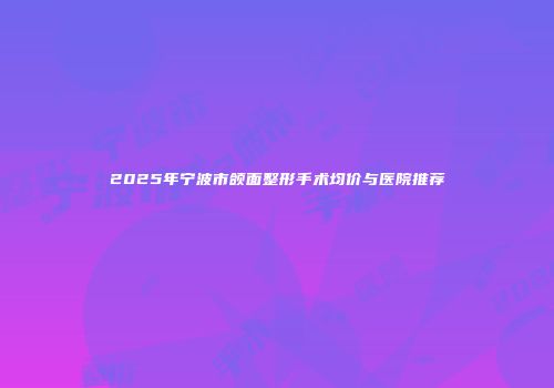 2025年宁波市颌面整形手术均价与医院推荐