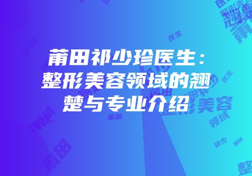 莆田祁少珍医生：整形美容领域的翘楚与专业介绍