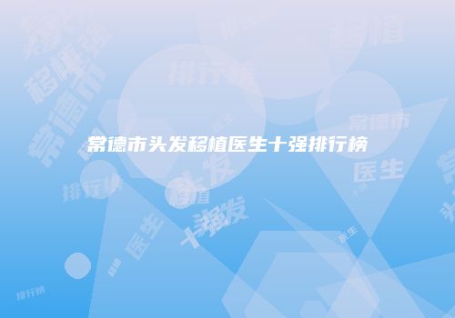 常德市头发移植医生十强排行榜