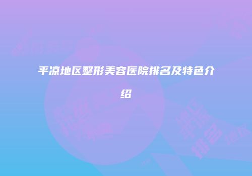 平凉地区整形美容医院排名及特色介绍