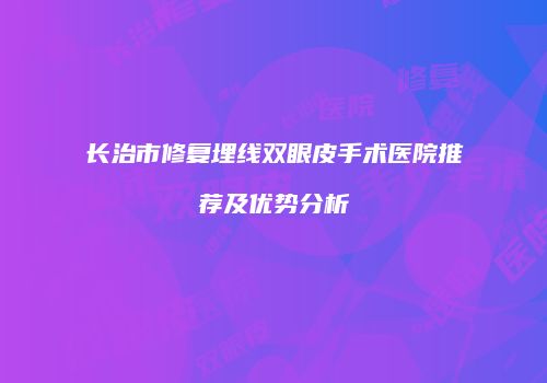 长治市修复埋线双眼皮手术医院推荐及优势分析