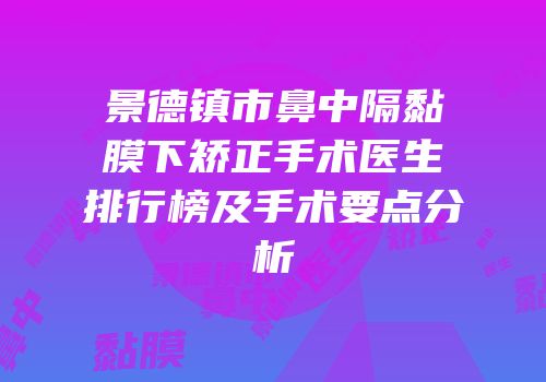 景德镇市鼻中隔黏膜下矫正手术医生排行榜及手术要点分析